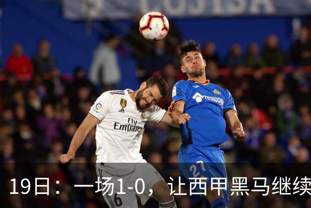 19日：一场1-0，让西甲黑马继续狂飙，6轮中是5胜，积分追平了皇马，超越了马竞